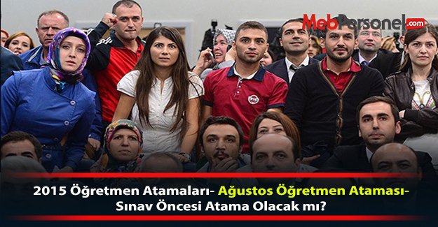 2015 Öğretmen Atamaları- Ağustos Öğretmen Ataması-Sınav Öncesi Atama Olacak mı?