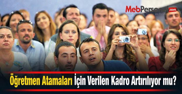 Öğretmen Atamaları İçin Verilen Kadro Artırılıyor mu?