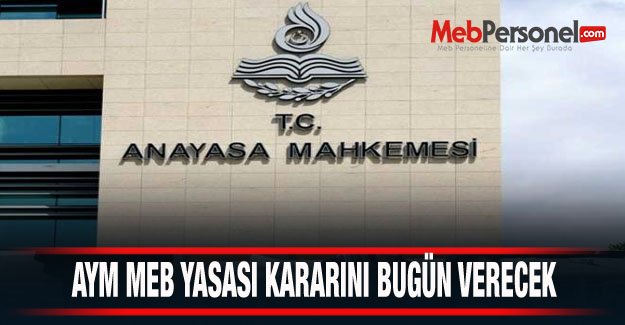 AYM MEB YASASI KARARINI BUGÜN VERECEK