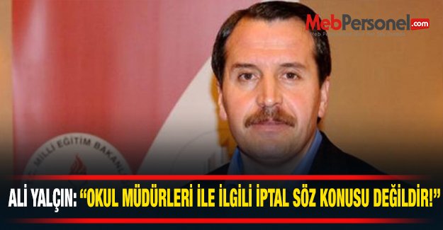 Ali Yalçın : "Okul Müdürleri İle İlgili İptal Kararı Söz Konusu Değildir"