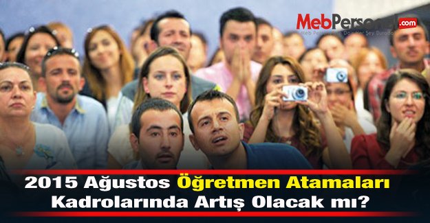 2015 Ağustos Öğretmen Atamaları Kadrolarında  Artış Olacak mı?