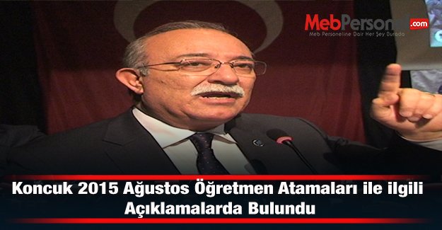 Koncuk 2015 Ağustos Öğretmen Atamaları ile ilgili Açıklamalarda Bulundu