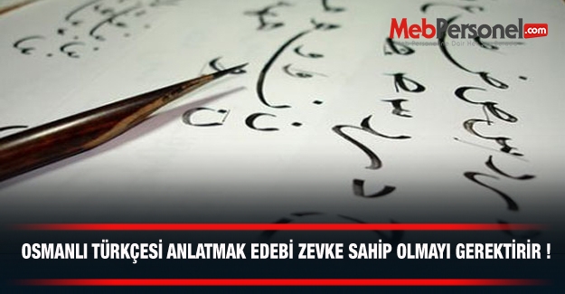 OSMANLI TÜRKÇESİ ANLATMAK EDEBİ ZEVKE SAHİP OLMAYI GEREKTİRİR !