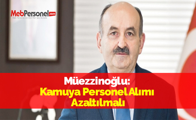 Müezzinoğlu: Kamuya Personel Alımı Azaltılmalı