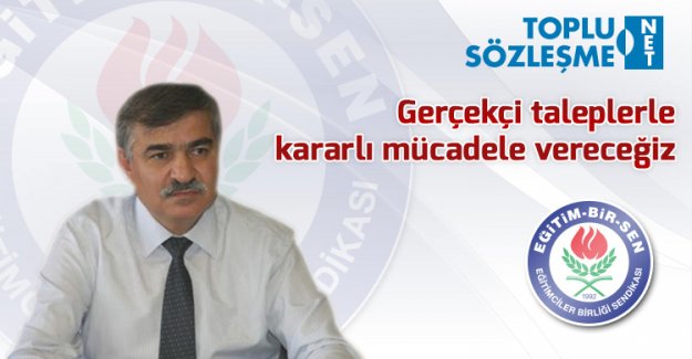 Gerçekçi taleplerle kararlı mücadele vereceğiz