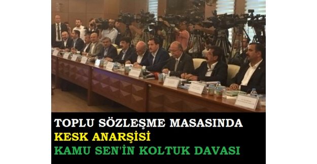 TOPLU SÖZLEŞME MASASINDA KESK ANARŞİSİ ve KAMU SEN'İN KOLTUK DAVASI