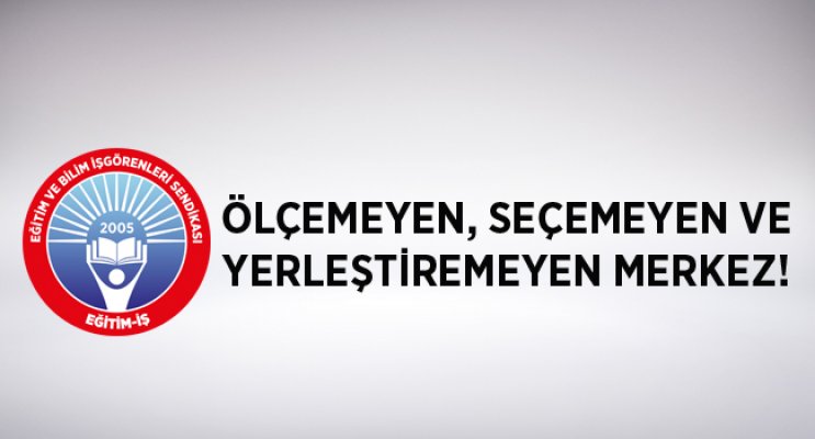 ÖLÇEMEYEN, SEÇEMEYEN VE YERLEŞTİREMEYEN MERKEZ!