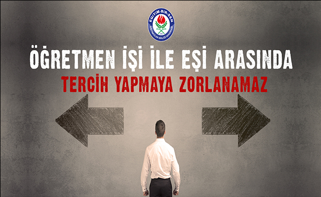 Öğretmen işi ile eşi arasında tercih yapmaya zorlanamaz