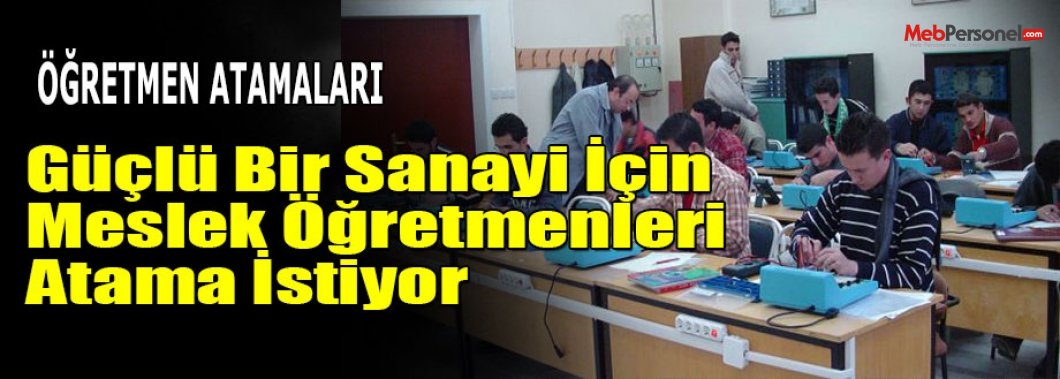 Güçlü Bir Sanayi İçin Meslek Öğretmenleri Atama İstiyor
