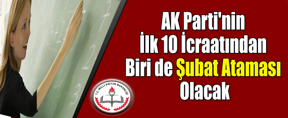 AK Parti'nin İlk 10 İcraatından Biri de Şubat Ataması Olacak
