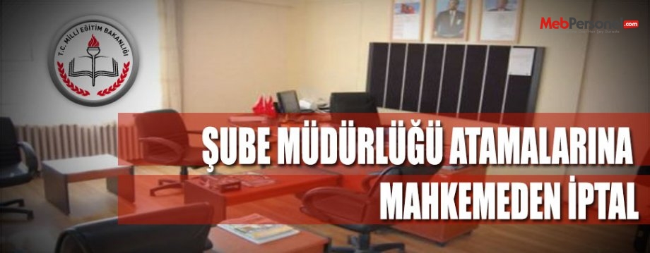 ŞUBE MÜDÜRLÜĞÜ ATAMALARINA MAHKEMEDEN İPTAL