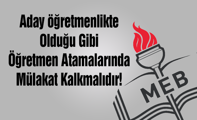 Aday Öğretmenlikte Olduğu Gibi Atamalarda da Mülakata Son Verilmeli