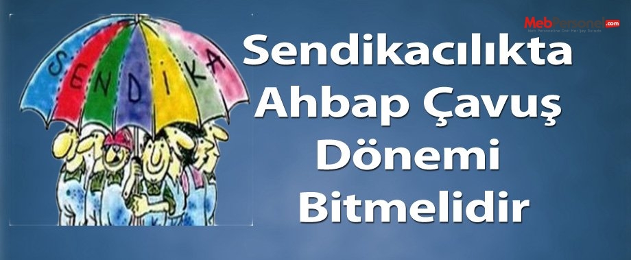Sendikacılıkta Ahbap Çavuş Dönemi Bitmelidir