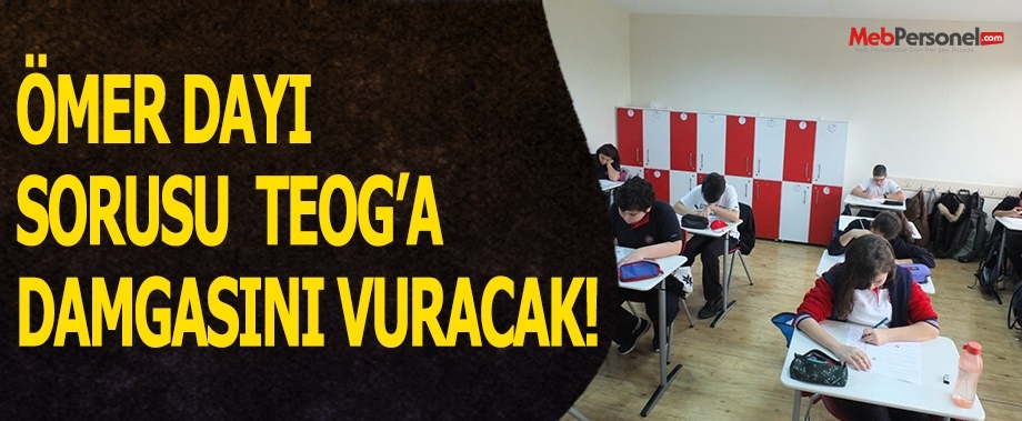 ÖMER DAYI SORUSU TEOG’A DAMGASINI VURACAK!