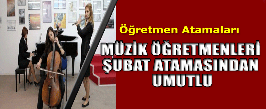 MÜZİK ÖĞRETMENLERİ ŞUBAT ATAMASINDAN UMUTLU