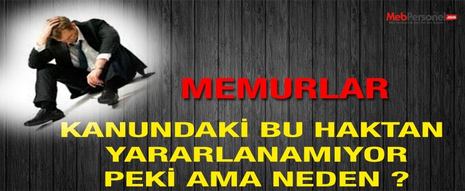 Memurlar Kanundaki Bu Haktan Yararlanamıyor.Peki Ama Neden ?