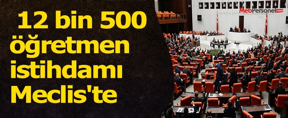 Öğretmen Atamaları İçin 12 bin 500 öğretmen istihdamı Meclis'te