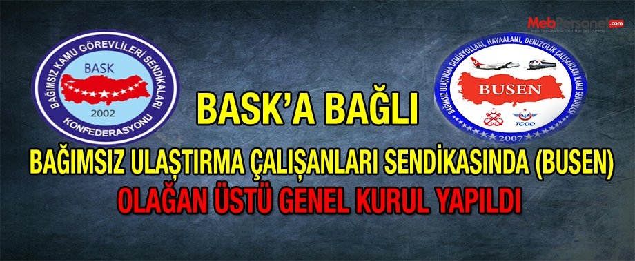BASK’a Bağlı Bağımsız Ulaştırma Çalışanları Sendikasında (BUSEN) Olağan Üstü Genel Kurul Yapıldı
