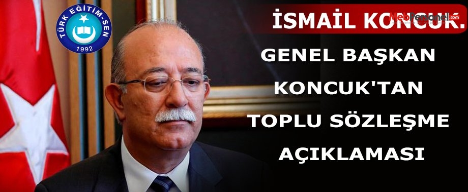 GENEL BAŞKAN KONCUK'TAN TOPLU SÖZLEŞME AÇIKLAMASI
