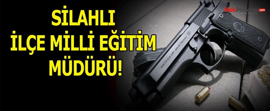 SİLAHLI İLÇE MİLLİ EĞİTİM MÜDÜRÜ!