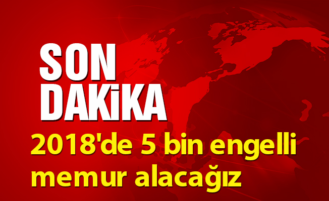 "2018'de 5 bin engelli memur alacağız"