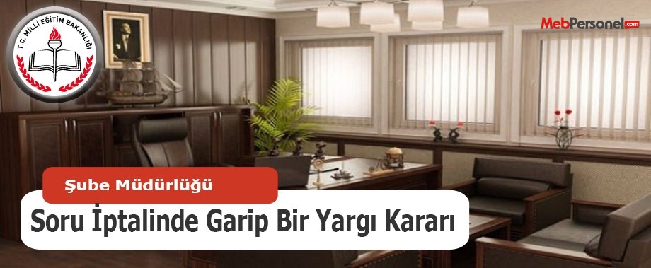 Şube Müdürlüğü Soru İptalinde Garip Bir Yargı Kararı