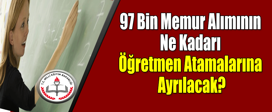 97 Bin Memur Alımının Ne Kadarı Öğretmen Atamalarına Ayrılacak?