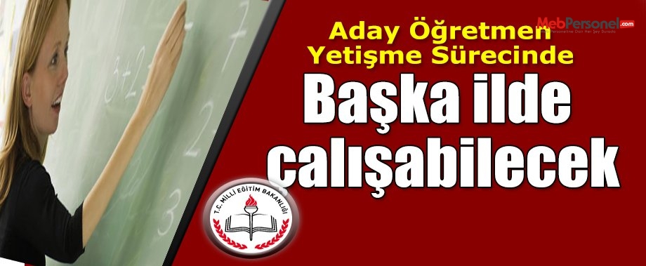 Aday öğretmen yetişme sürecinde başka ilde çalışabilecek