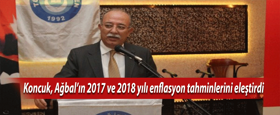 Koncuk, Ağbal’ın 2017 ve 2018 yılı enflasyon tahminlerini eleştirdi