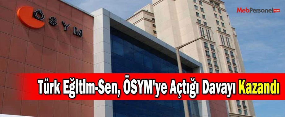 Türk Eğitim-Sen, ÖSYM'ye Açtığı Davayı Kazandı