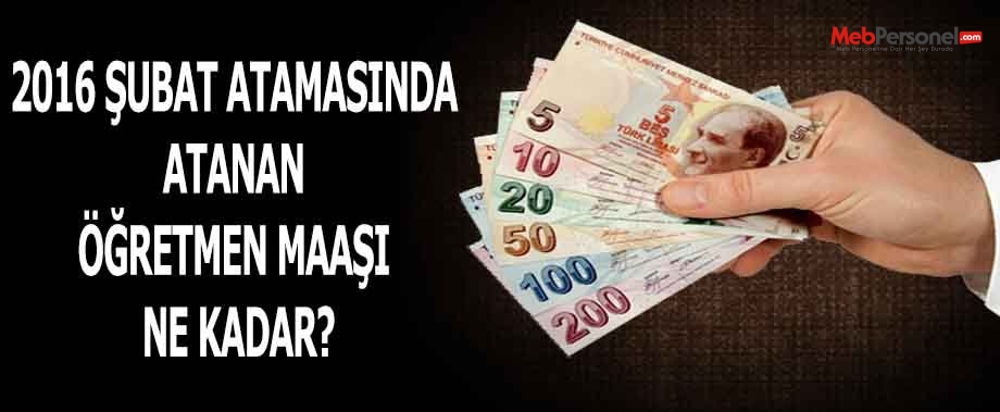 2016 ŞUBAT ATAMASINDA ATANAN ÖĞRETMEN MAAŞI NE KADAR?