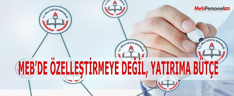 MEB’DE ÖZELLEŞTİRMEYE DEĞİL, YATIRIMA BÜTÇE