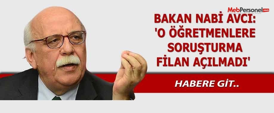 BAKAN NABİ AVCI: 'O ÖĞRETMENLERE SORUŞTURMA FİLAN AÇILMADI'