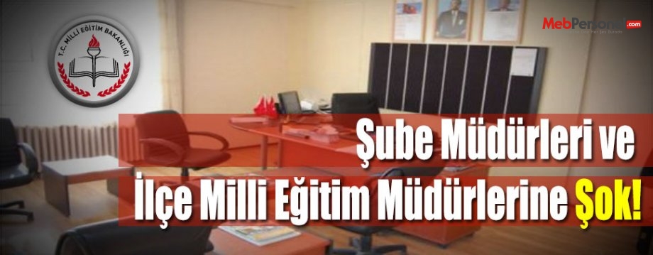 Şube Müdürleri ve İlçe Milli Eğitim Müdürlerine Şok!