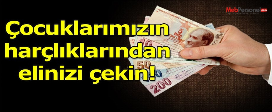 'Çocuklarımızın Harçlıklarında Elinizi Çekin!'