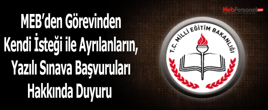 MEB’den Görevinden Kendi İsteği ile Ayrılanların, Yazılı Sınava Başvuruları Hakkında Duyuru