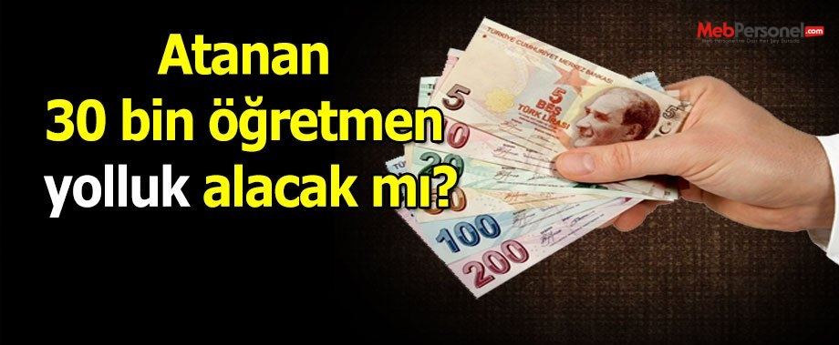 Atanan 30 bin öğretmen yolluk alacak mı?