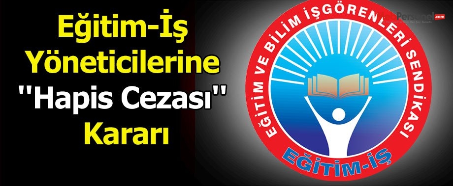 Eğitim-İş Yöneticilerine ''Hapis Cezası'' Kararı