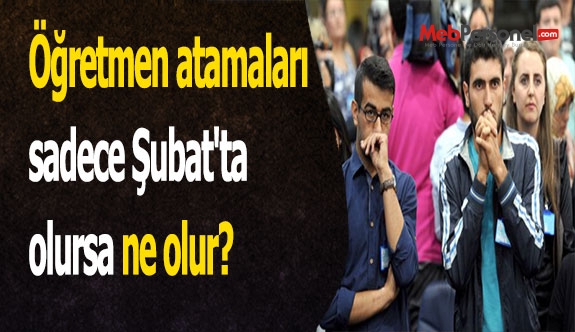 Öğretmen atamaları sadece Şubat'ta olursa ne olur?