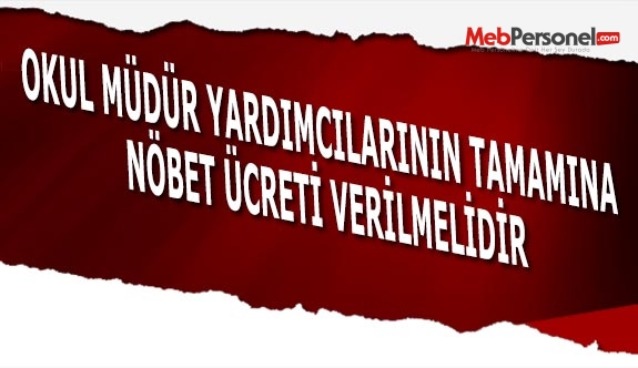 OKUL MÜDÜR YARDIMCILARININ TAMAMINA NÖBET ÜCRETİ VERİLMELİDİR