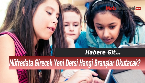 Müfredata Girecek Yeni Dersi Hangi Branşlar Okutacak?