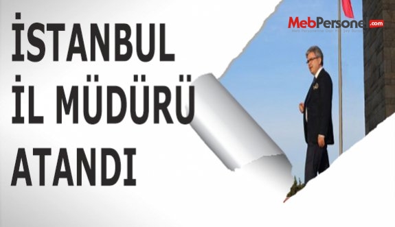 İSTANBUL İL MÜDÜRÜ ATANDI