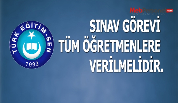 SINAV GÖREVİ TÜM ÖĞRETMENLERE VERİLMELİDİR.