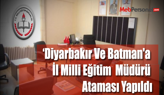 Diyarbakır Ve Batman'a İl Milli Eğitim Müdürü Ataması Yapıldı