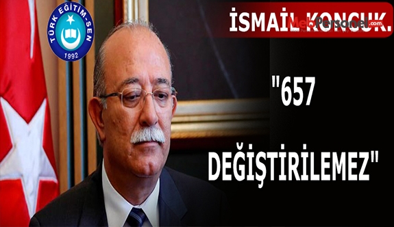 İSMAİL KONCUK: "657 DEĞİŞTİRİLEMEZ"