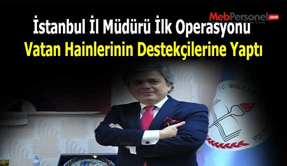 İstanbul İl Müdürü İlk Operasyonu Vatan Hainlerinin Destekçilerine Yaptı