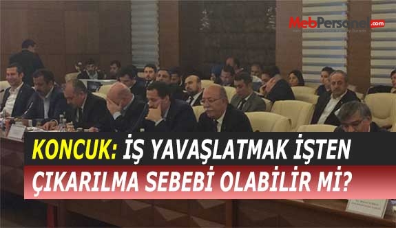 KONCUK: İŞ YAVAŞLATMAK İŞTEN ÇIKARILMA SEBEBİ OLABİLİR Mİ?