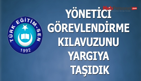 TÜRK EĞİTİM SEN: YÖNETİCİ GÖREVLENDİRME KILAVUZUNU YARGIYA TAŞIDIK