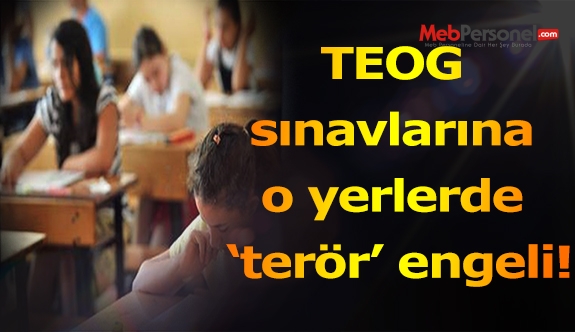 TEOG sınavlarına o yerlerde ‘terör’ engeli!