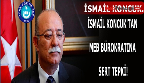İSMAİL KONCUK'TAN MEB BÜROKRATINA SERT TEPKİ!